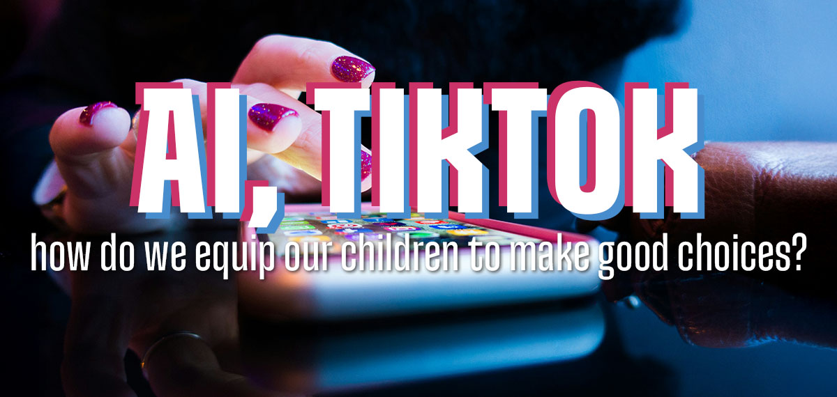 AI, TikTok - how do we equip our children to make good choices?