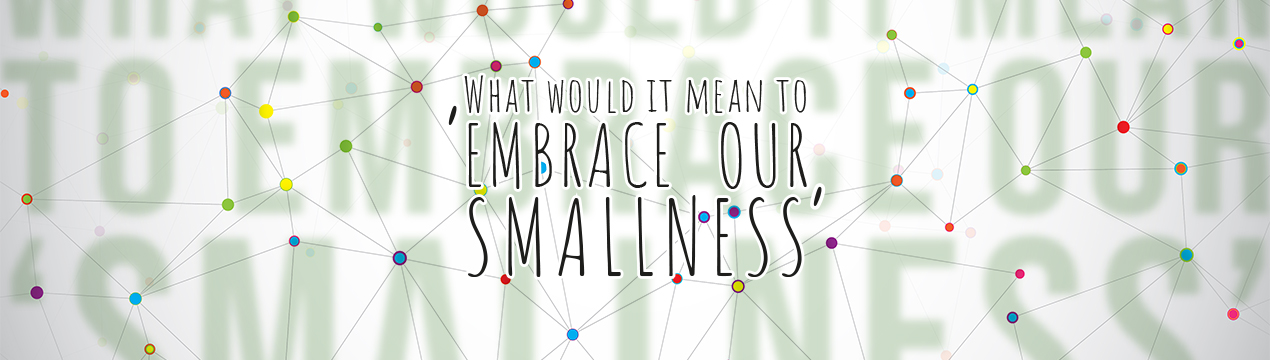 Embrace Our Smallness